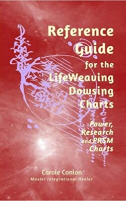 Reference Guide for the LifeWeaving Dowsing Charts Reference Guide for the LifeWeaving Dowsing Charts